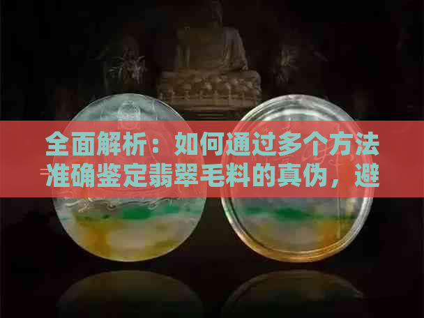 全面解析：如何通过多个方法准确鉴定翡翠毛料的真伪，避免购买假货的技巧