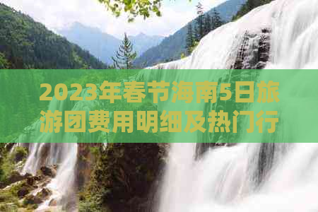 2023年春节海南5日旅游团费用明细及热门行程优惠汇总