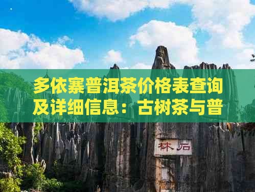 多依寨普洱茶价格表查询及详细信息：古树茶与普通茶的价格对比