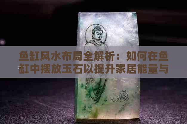 鱼缸风水布局全解析：如何在鱼缸中摆放玉石以提升家居能量与运势？