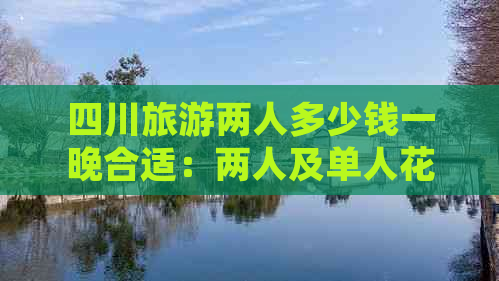 四川旅游两人多少钱一晚合适：两人及单人花费预算解析