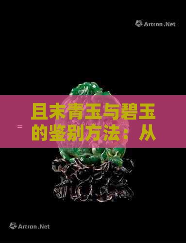 且末青玉与碧玉的鉴别方法：从密度、颜色和纹理入手，轻松区分真伪