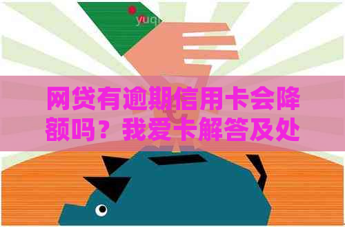 网贷有逾期信用卡会降额吗？我爱卡解答及处理建议