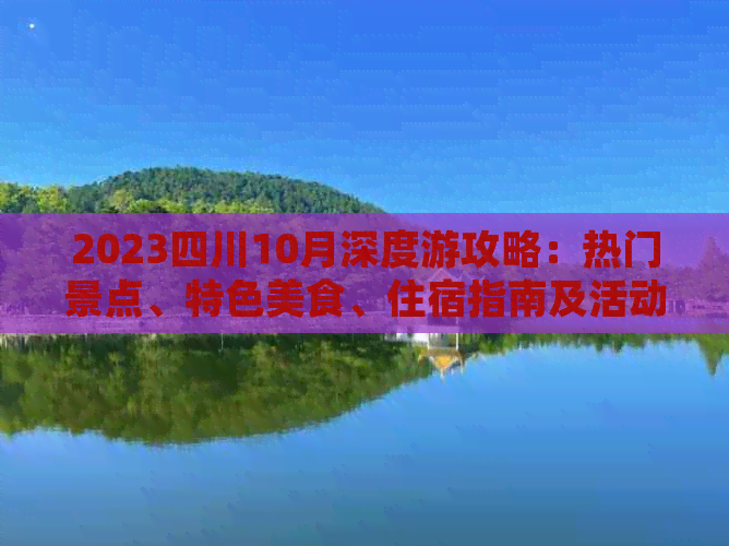 2023四川10月深度游攻略：热门景点、特色美食、住宿指南及活动推荐