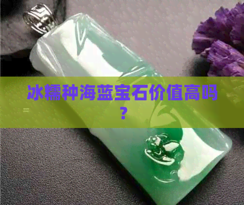 冰糯种海蓝宝石价值高吗？