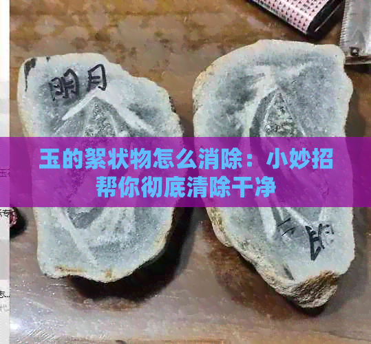 玉的絮状物怎么消除：小妙招帮你彻底清除干净