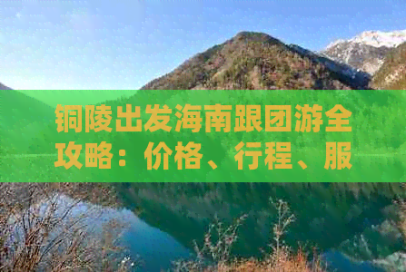 铜陵出发海南跟团游全攻略：价格、行程、服务一览无余