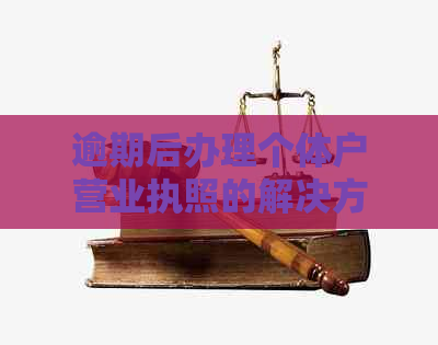 逾期后办理个体户营业执照的解决方案及相关银行政策分析