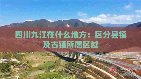 四川九江在什么地方：区分县镇及古镇所属区域