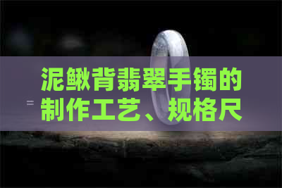 泥鳅背翡翠手镯的制作工艺、规格尺寸以及适合搭配的服饰，一应俱全！