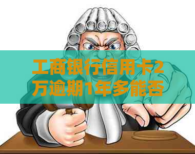 工商银行信用卡2万逾期1年多能否协商分期还款？