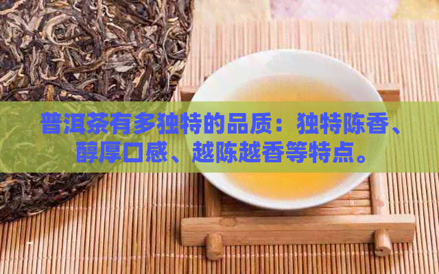 普洱茶有多独特的品质：独特陈香、醇厚口感、越陈越香等特点。