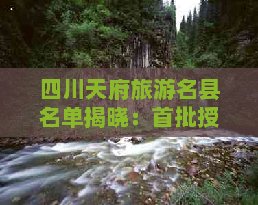 四川天府旅游名县名单揭晓：首批授牌县区全面盘点及详细介绍