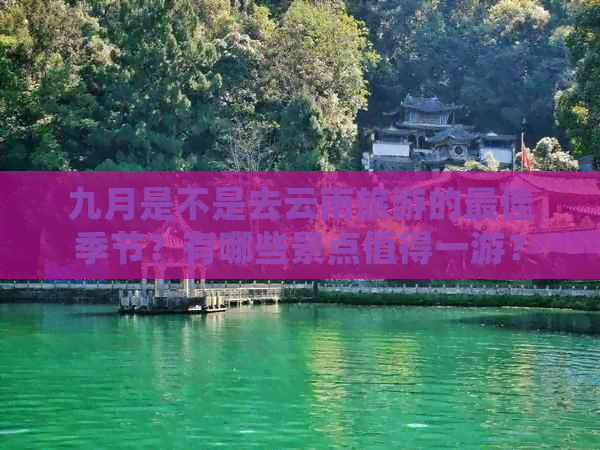 九月是不是去云南旅游的更佳季节？有哪些景点值得一游？