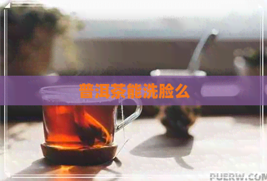 普洱茶能洗脸么