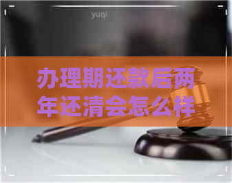 办理期还款后两年还清会怎么样