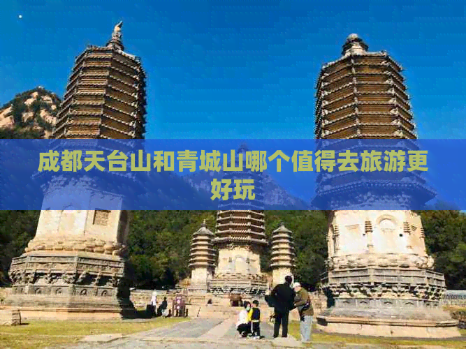 成都天台山和青城山哪个值得去旅游更好玩