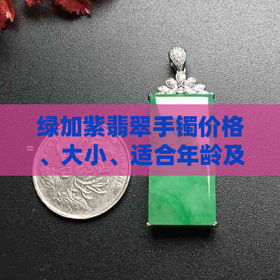 绿加紫翡翠手镯价格、大小、适合年龄及估价全解析