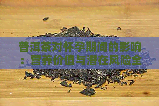 普洱茶对怀孕期间的影响：营养价值与潜在风险全解析