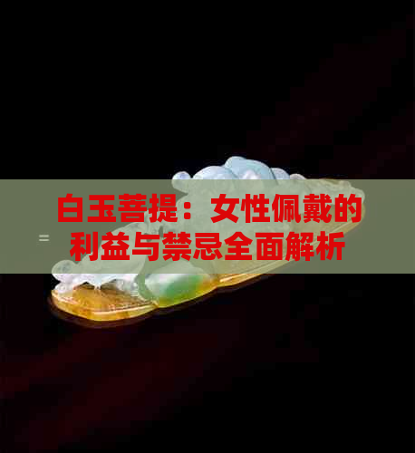 白玉菩提：女性佩戴的利益与禁忌全面解析