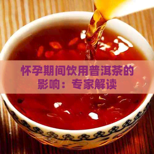 怀孕期间饮用普洱茶的影响：专家解读