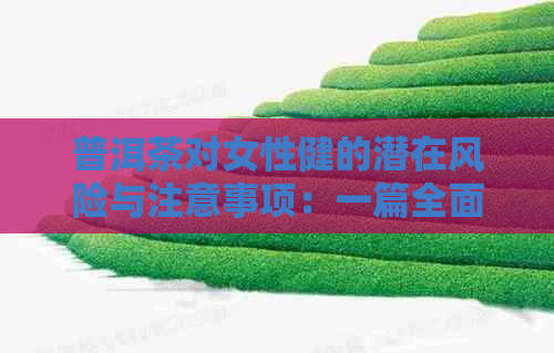 普洱茶对女性健的潜在风险与注意事项：一篇全面分析