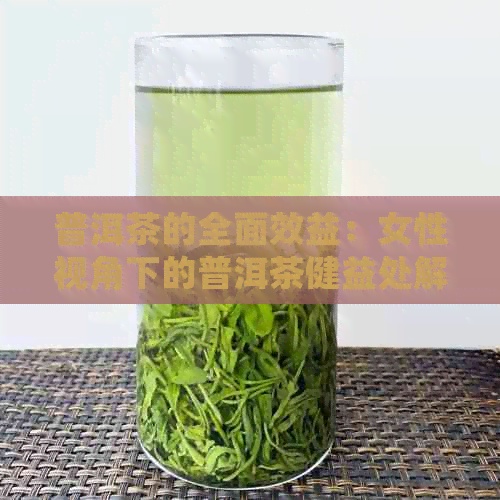 普洱茶的全面效益：女性视角下的普洱茶健益处解析