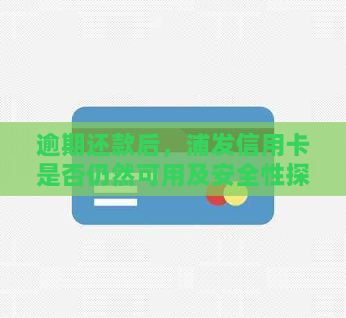 逾期还款后，浦发信用卡是否仍然可用及安全性探讨