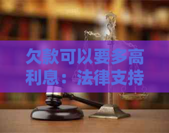 欠款可以要多高利息：法律支持与更高限制