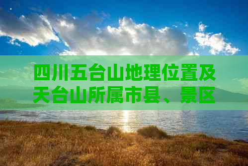 四川五台山地理位置及天台山所属市县、景区简介与海拔高度解析