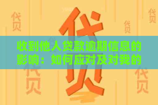 收到他人贷款逾期信息的影响：如何应对及对我的报告有何影响？