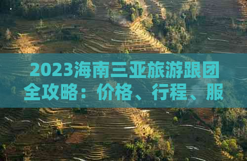 2023海南三亚旅游跟团全攻略：价格、行程、服务一览无遗