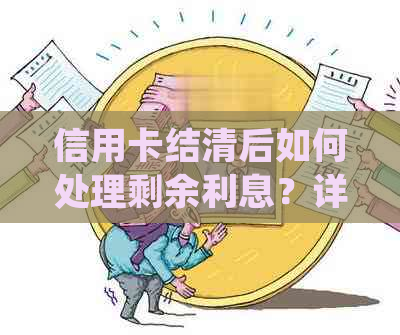 信用卡结清后如何处理剩余利息？详细介绍步骤及注意事项