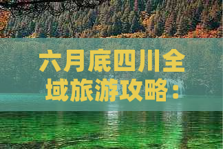 六月底四川全域旅游攻略：热门景点、特色活动与当地美食一览