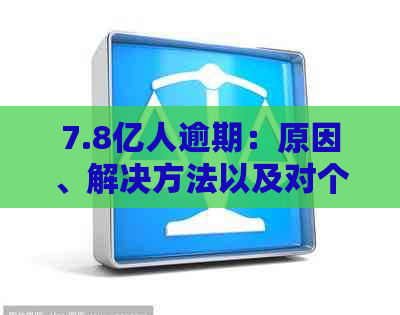 7.8亿人逾期：原因、解决方法以及对个人信用的影响