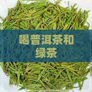 喝普洱茶和绿茶