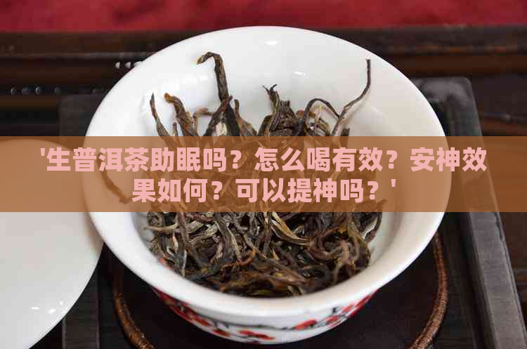 '生普洱茶助眠吗？怎么喝有效？安神效果如何？可以提神吗？'