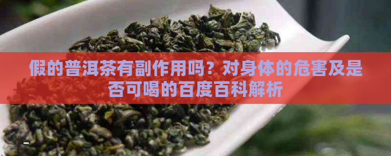 假的普洱茶有副作用吗？对身体的危害及是否可喝的百度百科解析