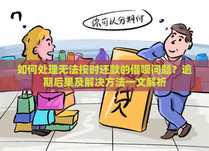 如何处理无法按时还款的借呗问题？逾期后果及解决方法一文解析