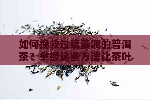 如何挽救过度萎凋的普洱茶？掌握这些方法让茶叶恢复活力！