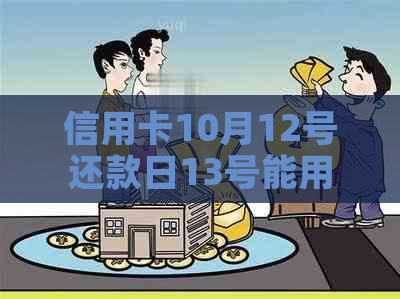 信用卡10月12号还款日13号能用吗请问怎么算？