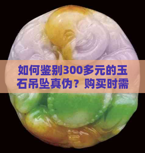 如何鉴别300多元的玉石吊坠真伪？购买时需要注意哪些方面？