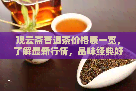 观云斋普洱茶价格表一览，了解最新行情，品味经典好茶。