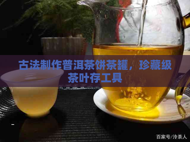 古法制作普洱茶饼茶罐，珍藏级茶叶存工具