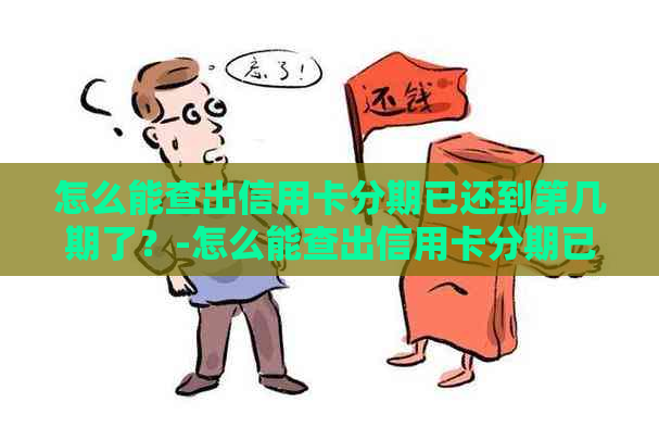 怎么能查出信用卡分期已还到第几期了？-怎么能查出信用卡分期已还到第几期了呢