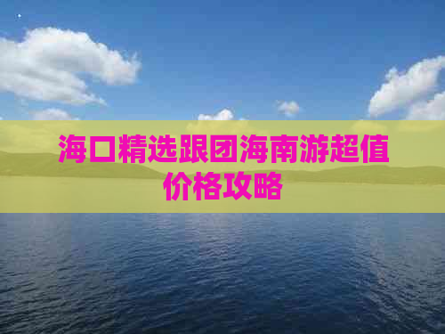 海口精选跟团海南游超值价格攻略