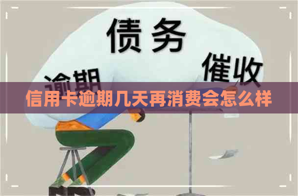 信用卡逾期几天再消费会怎么样