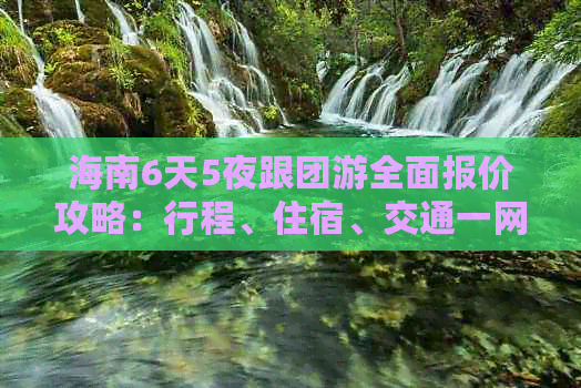 海南6天5夜跟团游全面报价攻略：行程、住宿、交通一网打尽