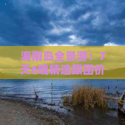 海南岛全景游：7天6晚精选跟团价格一览