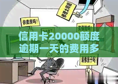 信用卡20000额度逾期一天的费用多少：逾期一天的费用计算和相关法律后果